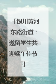 银川黄河东路街道：邀留学生共迎端午佳节