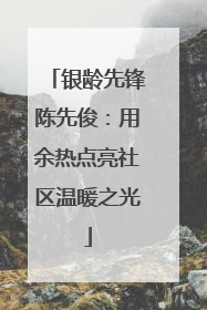 银龄先锋陈先俊：用余热点亮社区温暖之光