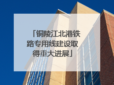 铜陵江北港铁路专用线建设取得重大进展