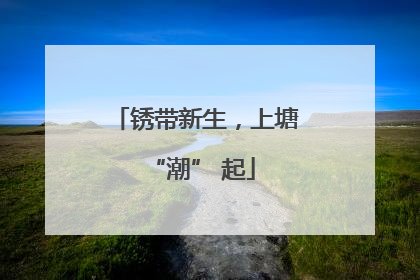 锈带新生，上塘 “潮” 起
