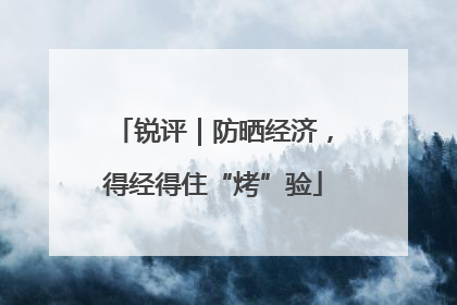 锐评｜防晒经济，得经得住“烤”验