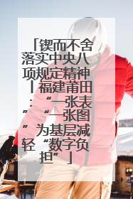 锲而不舍落实中央八项规定精神丨福建莆田：“一张表”“一张图”为基层减轻“数字负担”