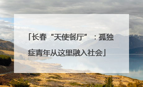 长春“天使餐厅”：孤独症青年从这里融入社会