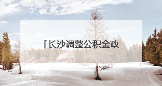 长沙调整公积金政策，二孩家庭最高可贷款96万元