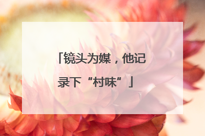 镜头为媒，他记录下“村味”
