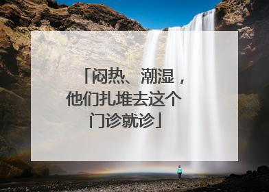 闷热、潮湿，他们扎堆去这个门诊就诊