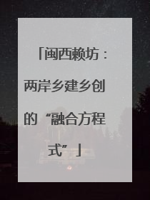 闽西赖坊：两岸乡建乡创的“融合方程式”