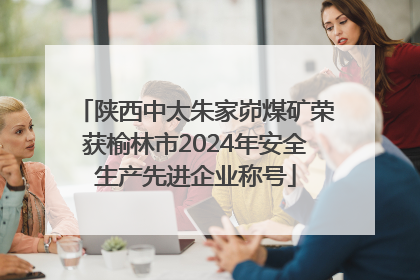陕西中太朱家峁煤矿荣获榆林市2024年安全生产先进企业称号