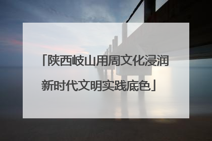 陕西岐山用周文化浸润新时代文明实践底色