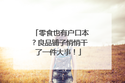 零食也有户口本？良品铺子悄悄干了一件大事！