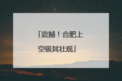 震撼！合肥上空极其壮观