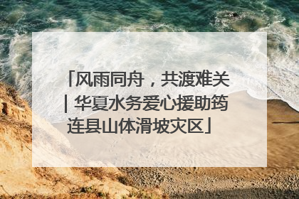 风雨同舟，共渡难关｜华夏水务爱心援助筠连县山体滑坡灾区