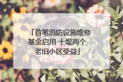 首笔消防设施维修基金启用 十堰两个老旧小区受益