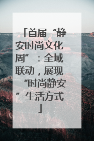 首届“静安时尚文化周”：全域联动，展现“时尚静安”生活方式