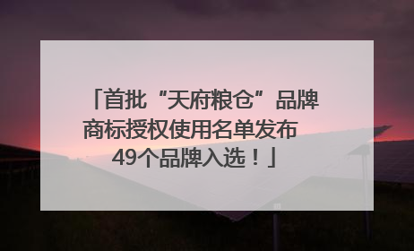 首批“天府粮仓”品牌商标授权使用名单发布 49个品牌入选！