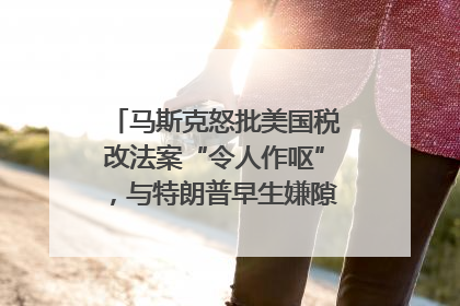 马斯克怒批美国税改法案“令人作呕”，与特朗普早生嫌隙？｜国际识局