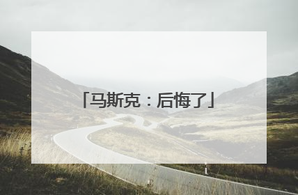 马斯克：后悔了
