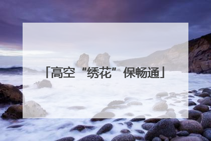 高空“绣花”保畅通