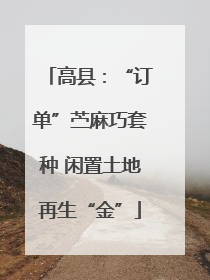 高县：“订单”苎麻巧套种 闲置土地再生“金”