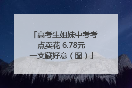 高考生姐妹中考考点卖花 6.78元一支藏好意（图）