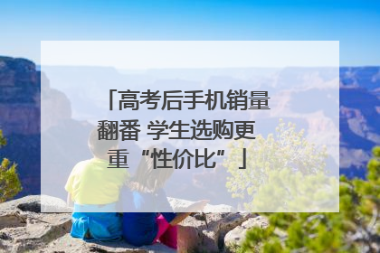 高考后手机销量翻番 学生选购更重“性价比”
