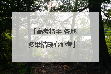 高考将至 各地多举措暖心护考
