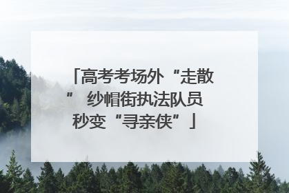 高考考场外“走散” 纱帽街执法队员秒变“寻亲侠”