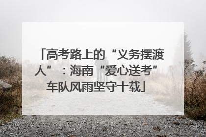 高考路上的“义务摆渡人”：海南“爱心送考”车队风雨坚守十载