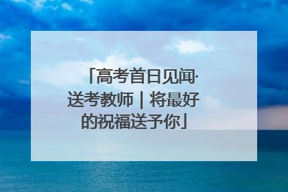 高考首日见闻·送考教师｜将最好的祝福送予你