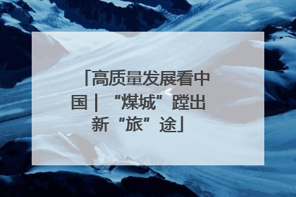 高质量发展看中国｜“煤城”蹚出新“旅”途