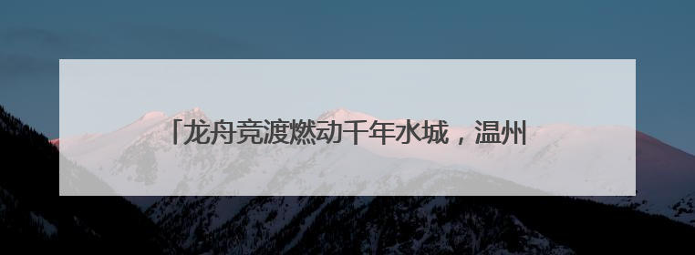 龙舟竞渡燃动千年水城，温州“端午经济”为何能破浪出圈
