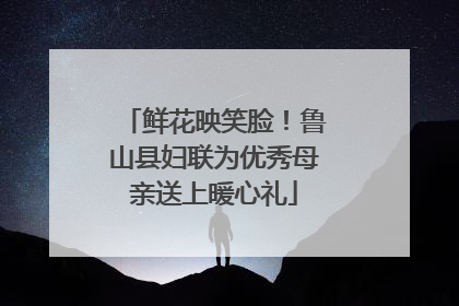 鲜花映笑脸！鲁山县妇联为优秀母亲送上暖心礼
