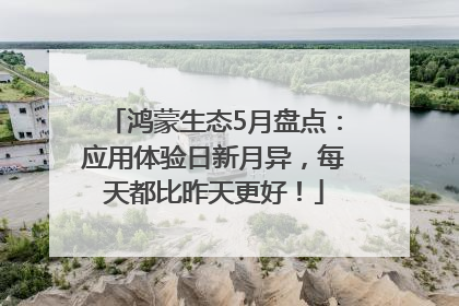 鸿蒙生态5月盘点：应用体验日新月异，每天都比昨天更好！