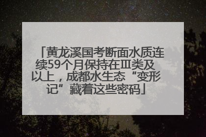 黄龙溪国考断面水质连续59个月保持在Ⅲ类及以上，成都水生态“变形记”藏着这些密码