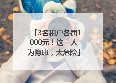 3名租户各罚1000元！这一人为隐患，太危险