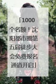 1000个名额！沈阳都市圈第五届徒步大会免费报名通道开启