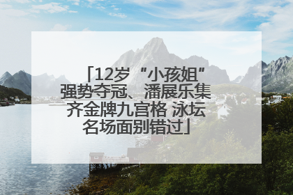 12岁“小孩姐”强势夺冠、潘展乐集齐金牌九宫格 泳坛名场面别错过
