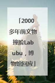 2000多年前文物撞脸Labubu，博物馆回应