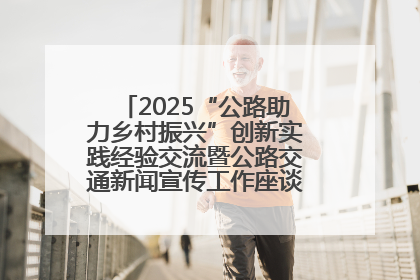 2025“公路助力乡村振兴”创新实践经验交流暨公路交通新闻宣传工作座谈会在十堰市举行