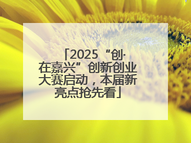 2025“创·在嘉兴”创新创业大赛启动，本届新亮点抢先看