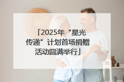2025年“星光传递”计划首场捐赠活动圆满举行