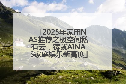 2025年家用NAS推荐之极空间私有云，铸就AINAS家庭娱乐新高度