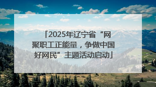 2025年辽宁省“网聚职工正能量，争做中国好网民”主题活动启动