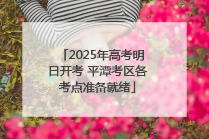 2025年高考明日开考 平潭考区各考点准备就绪