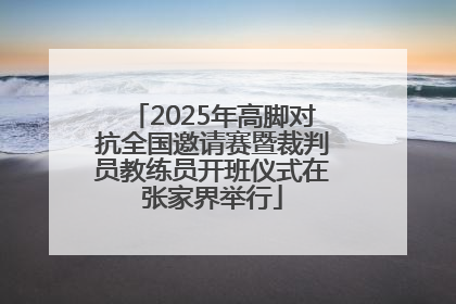 2025年高脚对抗全国邀请赛暨裁判员教练员开班仪式在张家界举行