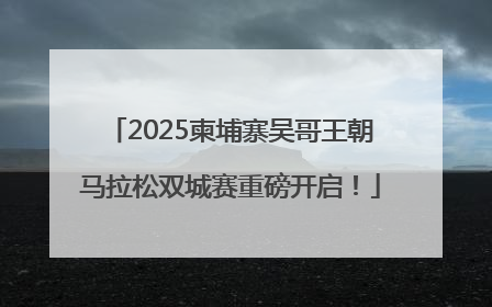 2025柬埔寨吴哥王朝马拉松双城赛重磅开启！