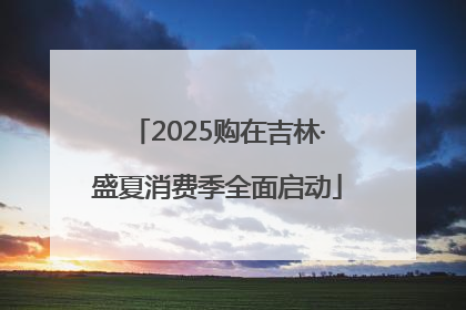 2025购在吉林·盛夏消费季全面启动