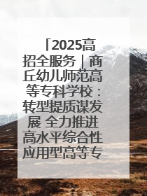 2025高招全服务｜商丘幼儿师范高等专科学校：转型提质谋发展 全力推进高水平综合性应用型高等专科学校建设
