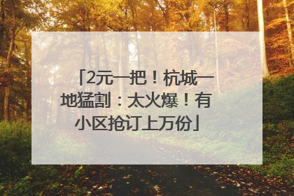 2元一把！杭城一地猛割：太火爆！有小区抢订上万份