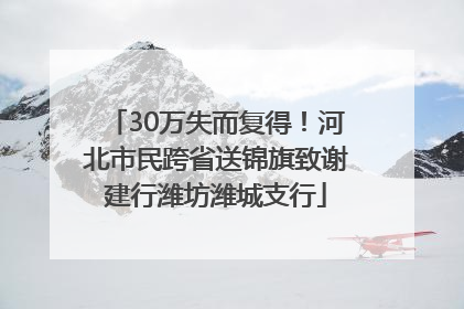 30万失而复得！河北市民跨省送锦旗致谢建行潍坊潍城支行